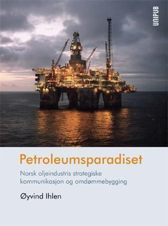 Petroleumsparadiset : norsk oljeindustris strategiske kommunikasjon og omdømmebygging