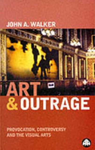 Art & Outrage : Provocation, Controversy and the Visual Arts