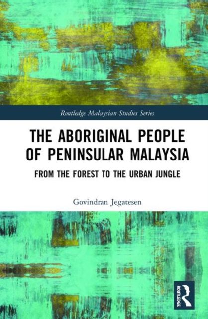 The Aboriginal People of Peninsular Malaysia : From the Forest to the Urban Jungle