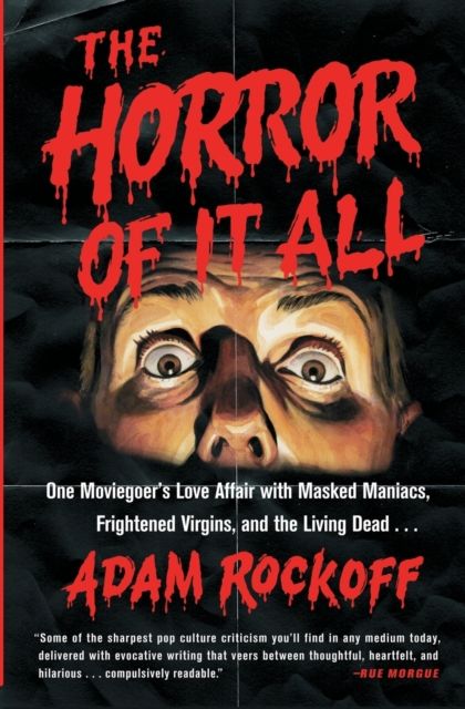 The Horror of It All : One Moviegoer's Love Affair with Masked Maniacs, Frightened Virgins, and the Living Dead...