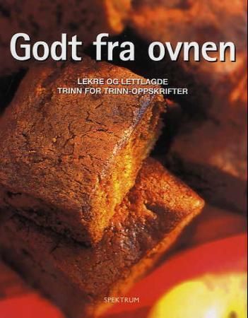 Godt fra ovnen : lekre og lettlagde trinn for trinn-oppskrifter