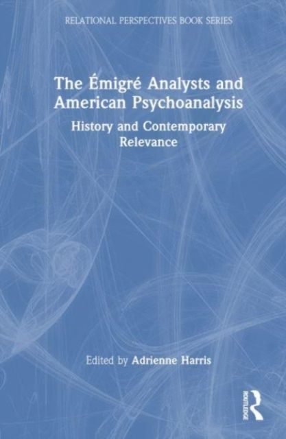 The Emigre Analysts and American Psychoanalysis : History and Contemporary Relevance