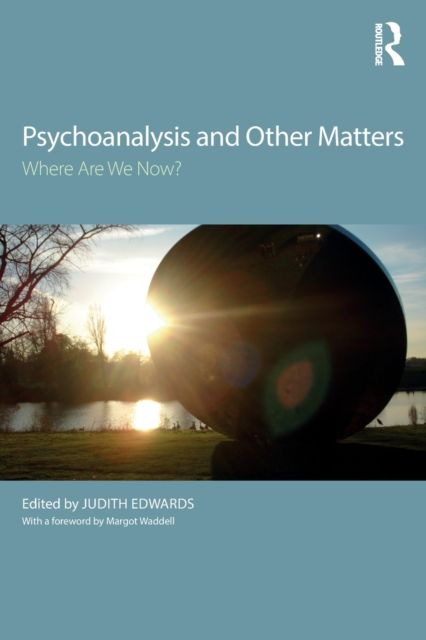 Psychoanalysis and Other Matters : Where Are We Now?