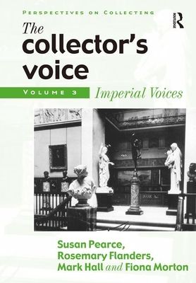 The Collector's Voice : Critical Readings in the Practice of Collecting: Volume 3: Modern Voices