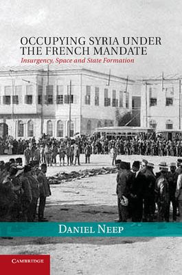 Occupying Syria under the French Mandate : Insurgency, Space and State Formation
