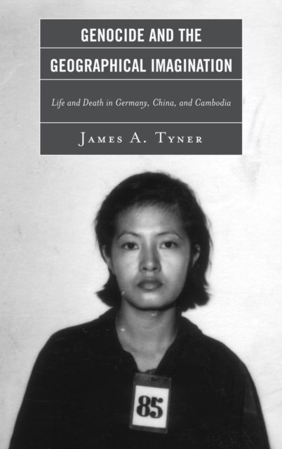 Genocide and the Geographical Imagination : Life and Death in Germany, China, and Cambodia