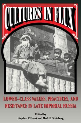 Cultures in Flux : Lower-Class Values, Practices, and Resistance in Late Imperial Russia