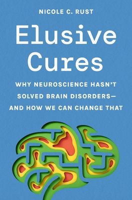 Elusive Cures : Why Neuroscience Hasn’t Solved Brain Disorders—and How We Can Change That