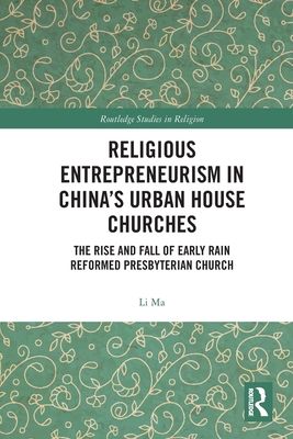 Religious Entrepreneurism in China’s Urban House Churches : The Rise and Fall of Early Rain Reformed Presbyterian Church