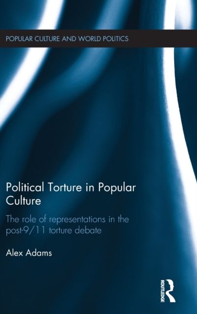 Political Torture in Popular Culture : The Role of Representations in the Post-9/11 Torture Debate