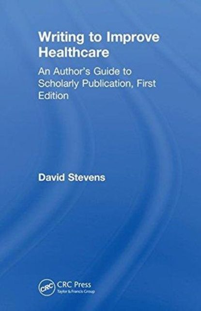 Writing to Improve Healthcare : An Author’s Guide to Scholarly Publication, First Edition