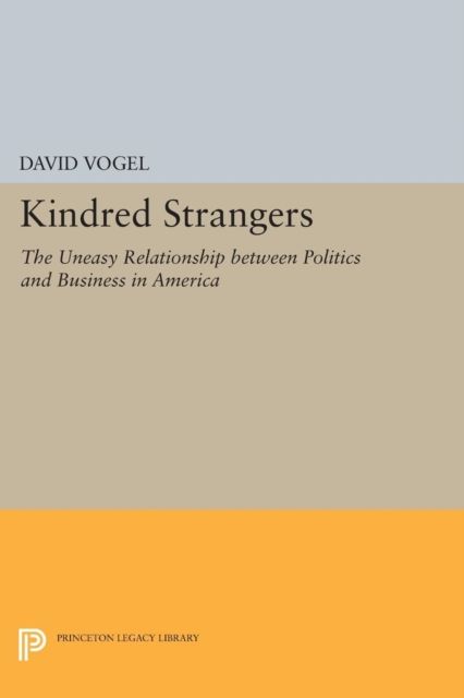 Kindred Strangers : The Uneasy Relationship between Politics and Business in America