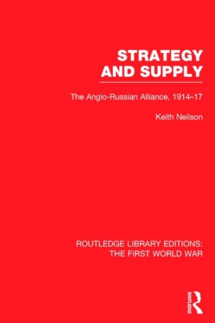 Strategy and Supply (RLE The First World War) : The Anglo-Russian Alliance 1914-1917