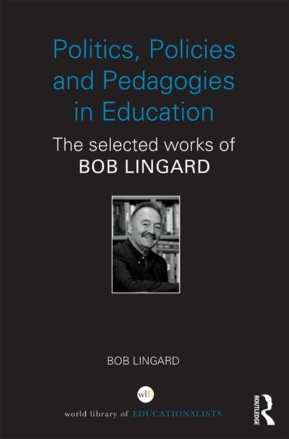 Politics, Policies and Pedagogies in Education : The selected works of Bob Lingard
