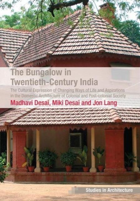 The Bungalow in Twentieth-Century India : The Cultural Expression of Changing Ways of Life and Aspirations in the Domestic Architecture of Colonial and Post-colonial Society