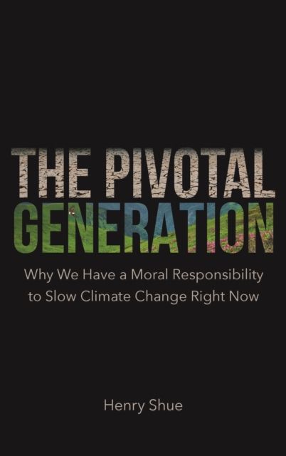 The Pivotal Generation : Why We Have a Moral Responsibility to Slow Climate Change Right Now