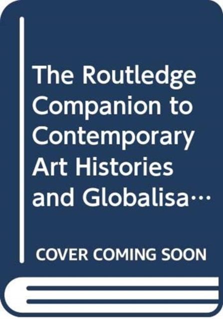 The Routledge Companion to Contemporary Art Histories and Globalisation