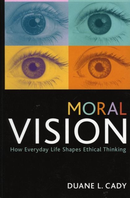 Moral Vision : How Everyday Life Shapes Ethical Thinking