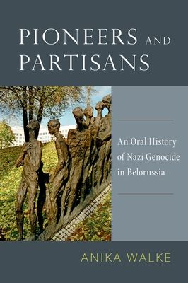 Pioneers and Partisans : An Oral History of Nazi Genocide in Belorussia