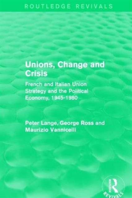 Unions, Change and Crisis : French and Italian Union Strategy and the Political Economy, 1945-1980