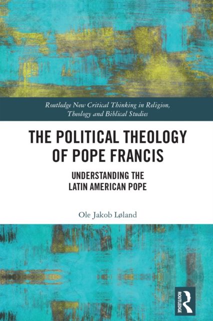 The Political Theology of Pope Francis : Understanding the Latin American Pope