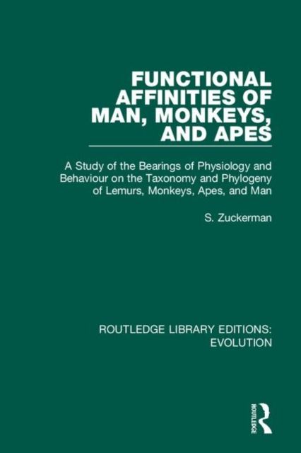 Functional Affinities of Man, Monkeys, and Apes : A Study of the Bearings of Physiology and Behaviour on the Taxonomy and Phylogeny of Lemurs, Monkeys, Apes, and Man