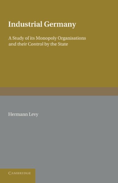 Industrial Germany : A Study of its Monopoly Organisations and their Control by the State