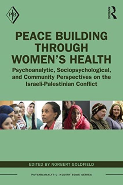 Peace Building Through Women’s Health : Psychoanalytic, Sociopsychological, and Community Perspectives on the Israeli-Palestinian Conflict