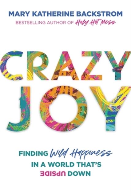 Crazy Joy : Finding Wild Happiness in a World That's Upside Down