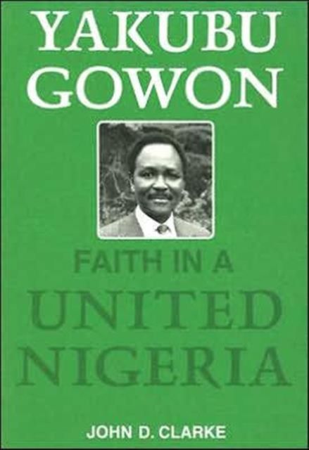 Yakubu Gowon : Faith in United Nigeria
