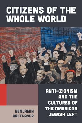 Citizens of the Whole World : Anti-Zionism and the Cultures of the American Jewish Left