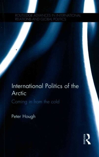 International Politics of the Arctic : Coming in from the Cold