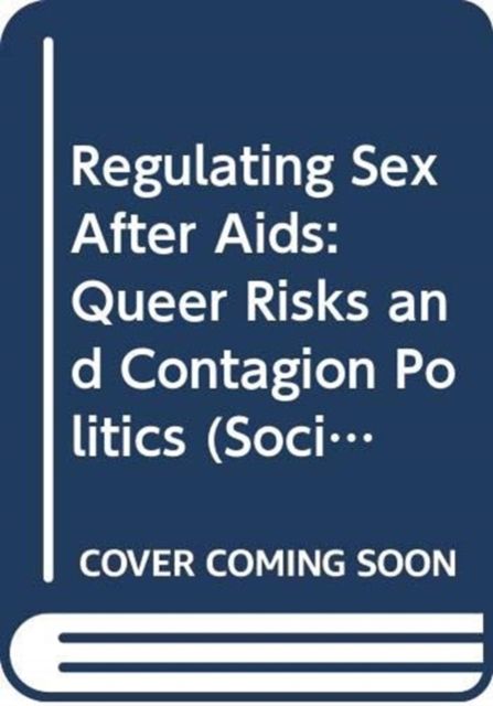 Regulating Sex After Aids : Queer Risks and Contagion Politics