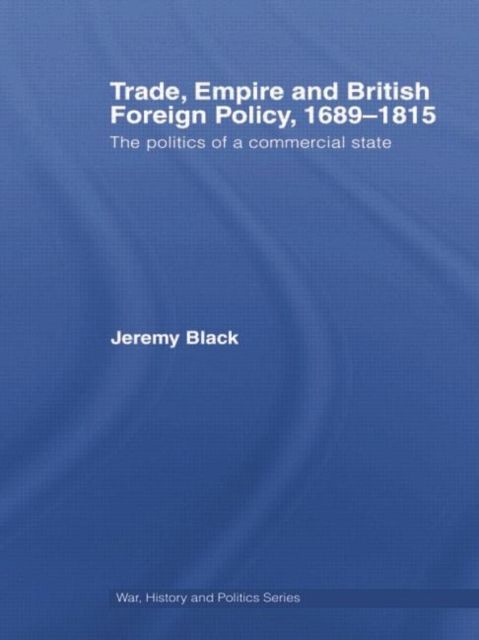 Trade, Empire and British Foreign Policy, 1689-1815 : Politics of a Commercial State