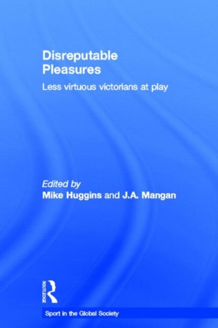 Disreputable Pleasures : Less Virtuous Victorians at Play