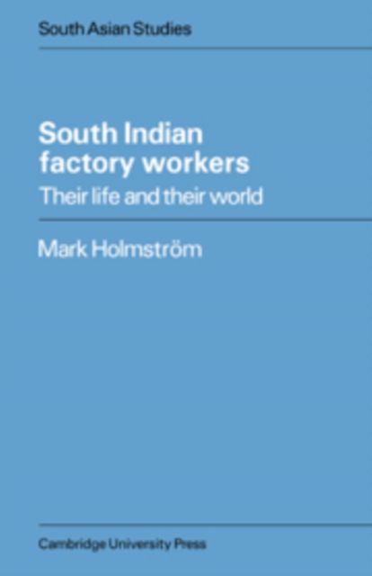 South Indian Factory Workers : Their Life and their World