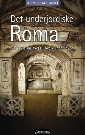 Det underjordiske Roma : på kryss og tvers i byen under byen