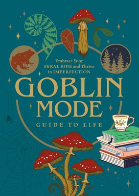 Goblin Mode Guide to Life : Embrace Your Feral Side and Thrive in Imperfection