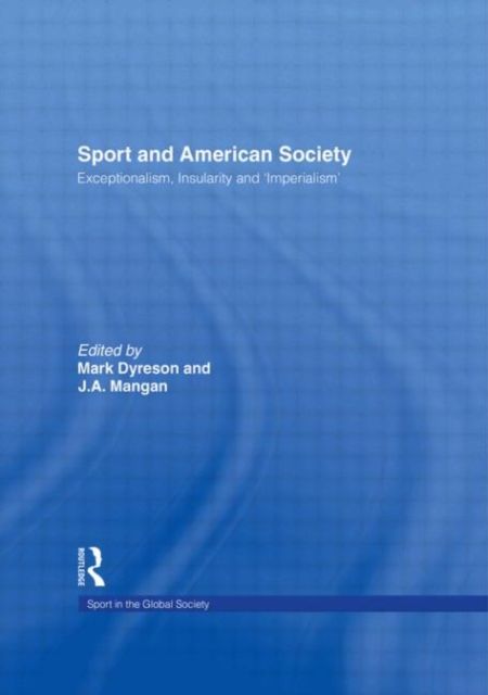 Sport and American Society : Exceptionalism, Insularity, ‘Imperialism’
