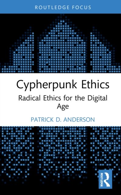 Cypherpunk Ethics : Radical Ethics for the Digital Age