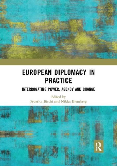 European Diplomacy in Practice : Interrogating Power, Agency and Change