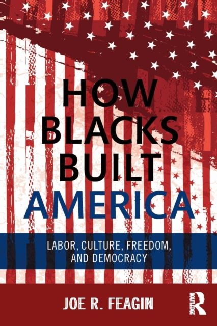 How Blacks Built America : Labor, Culture, Freedom, and Democracy