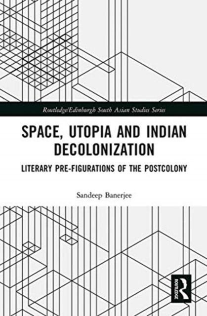 Space, Utopia and Indian Decolonization : Literary Pre-Figurations of the Postcolony