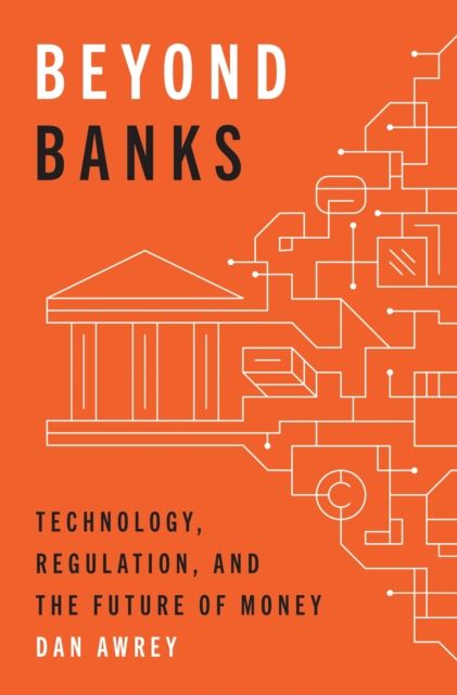 Beyond Banks : Technology, Regulation, and the Future of Money