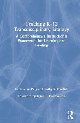 Teaching K–12 Transdisciplinary Literacy : A Comprehensive Instructional Framework for Learning and Leading