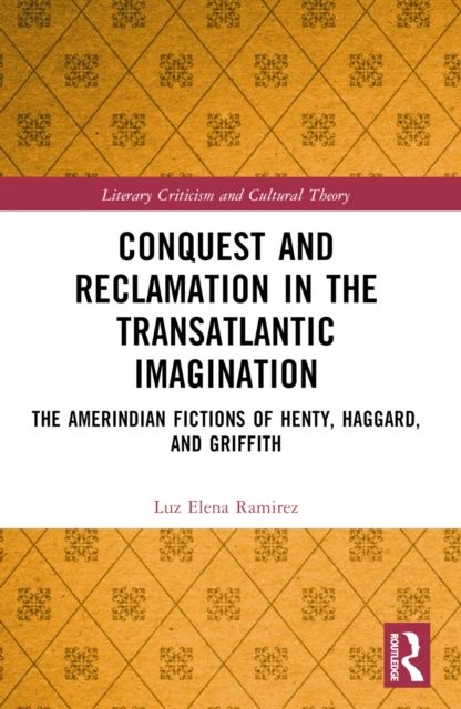 Conquest and Reclamation in the Transatlantic Imagination : The Amerindian Fictions of Henty, Haggard, and Griffith