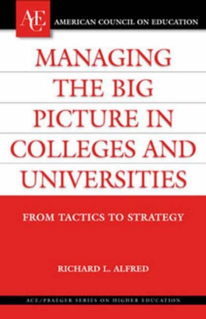 Managing the Big Picture in Colleges and Universities : From Tactics to Strategy