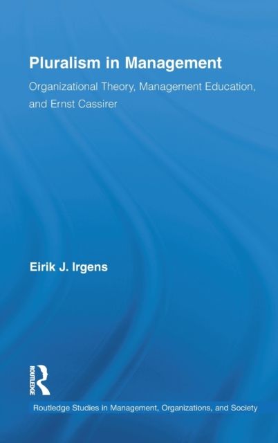 Pluralism in Management : Organizational Theory, Management Education, and Ernst Cassirer