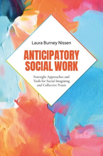 Anticipatory Social Work : Foresight Approaches and Tools for Social Imagining and Collective Praxis