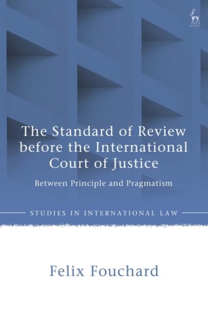 The Standard of Review before the International Court of Justice : Between Principle and Pragmatism